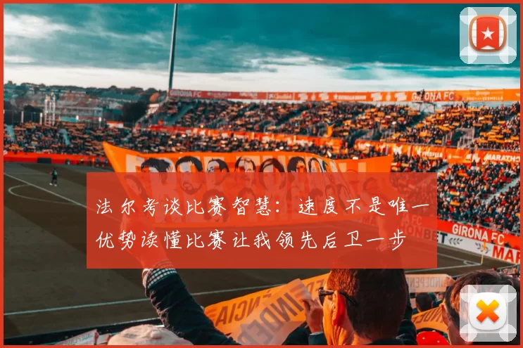 法尔考谈比赛智慧：速度不是唯一优势读懂比赛让我领先后卫一步
