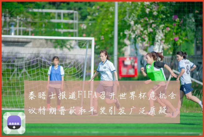 泰晤士报道FIFA召开世界杯危机会议特朗普获和平奖引发广泛质疑