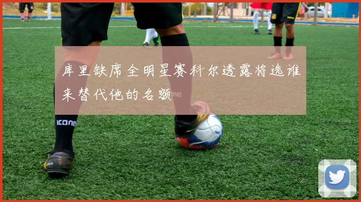库里缺席全明星赛科尔透露将选谁来替代他的名额