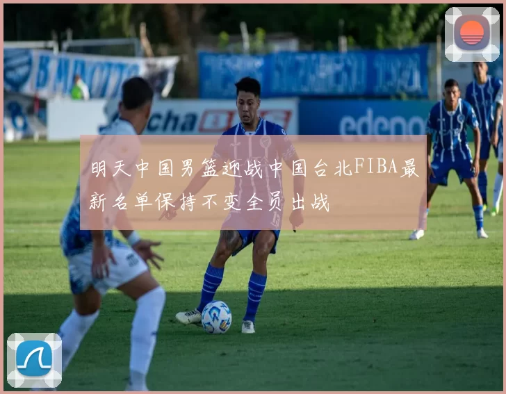 明天中国男篮迎战中国台北FIBA最新名单保持不变全员出战