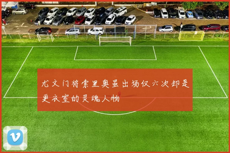 尤文门将索里奥虽出场仅六次却是更衣室的灵魂人物