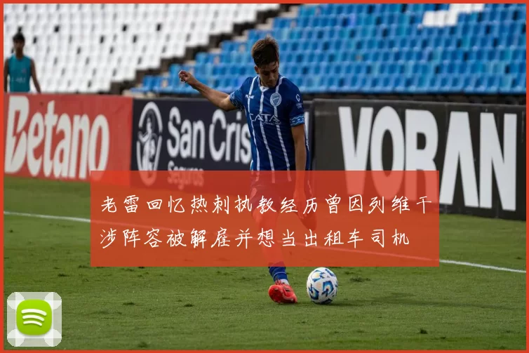 老雷回忆热刺执教经历曾因列维干涉阵容被解雇并想当出租车司机