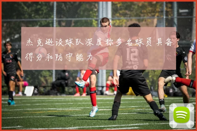 杰克逊谈球队深度称多名球员具备得分和防守能力